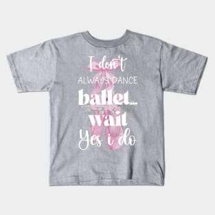 I Don't Always Dance Ballet Wait Yes I Do, Ballet lovers, Funny ballerina quote ballet dancer girls Kids T-Shirt
